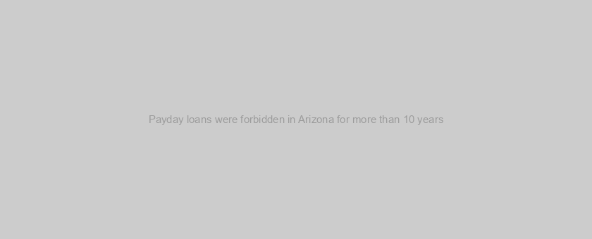 Payday loans were forbidden in Arizona for more than 10 years